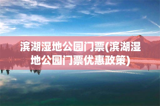 滨湖湿地公园门票(滨湖湿地公园门票优惠政策)