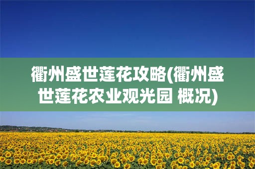 衢州盛世莲花攻略(衢州盛世莲花农业观光园 概况)