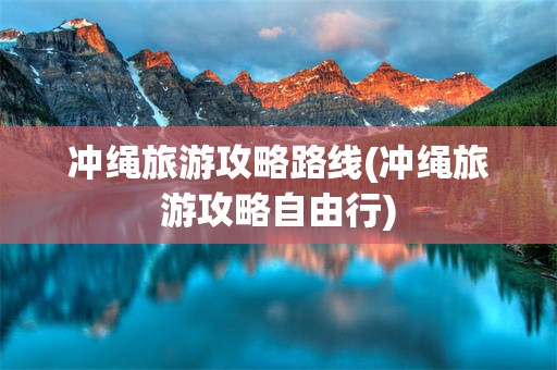 冲绳旅游攻略路线(冲绳旅游攻略自由行)