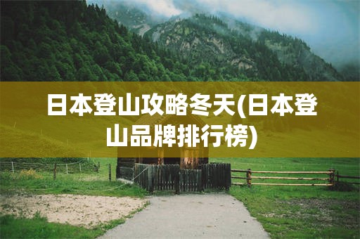 日本登山攻略冬天(日本登山品牌排行榜)