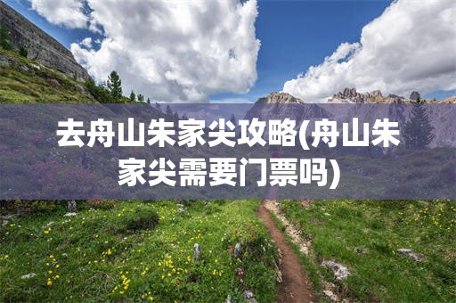 去舟山朱家尖攻略(舟山朱家尖需要门票吗)