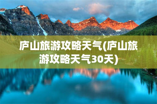 庐山旅游攻略天气(庐山旅游攻略天气30天)