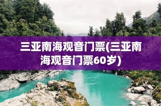 三亚南海观音门票(三亚南海观音门票60岁)