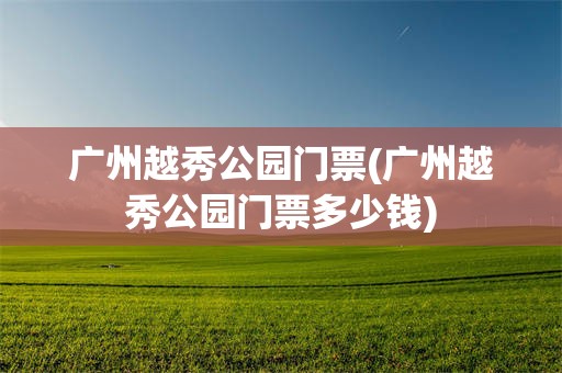 广州越秀公园门票(广州越秀公园门票多少钱)