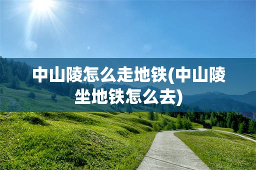 中山陵怎么走地铁(中山陵坐地铁怎么去)