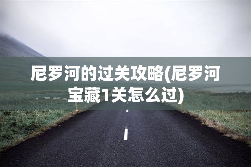 尼罗河的过关攻略(尼罗河宝藏1关怎么过)