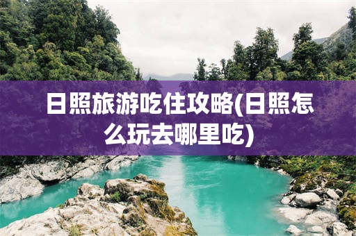 日照旅游吃住攻略(日照怎么玩去哪里吃)