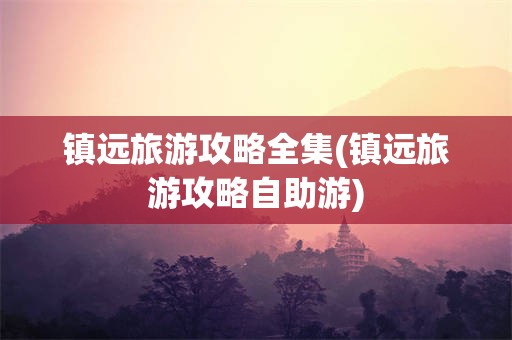 镇远旅游攻略全集(镇远旅游攻略自助游)