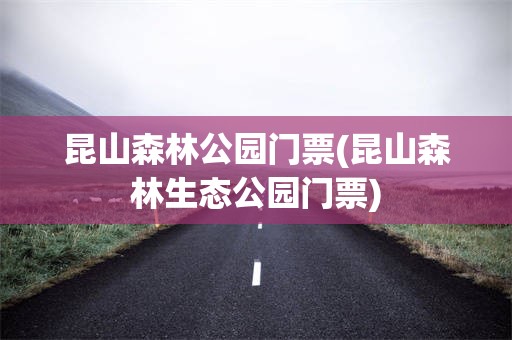 昆山森林公园门票(昆山森林生态公园门票)