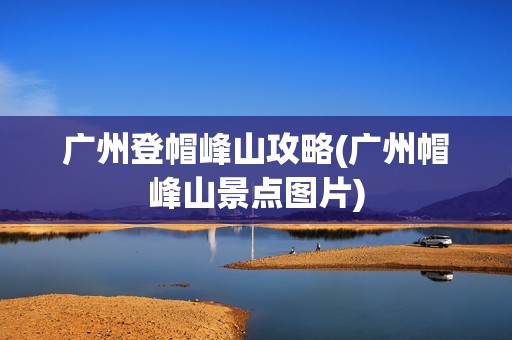 广州登帽峰山攻略(广州帽峰山景点图片)