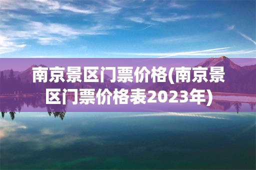 南京景区门票价格(南京景区门票价格表2023年)