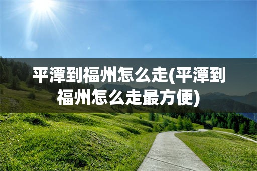 平潭到福州怎么走(平潭到福州怎么走最方便)