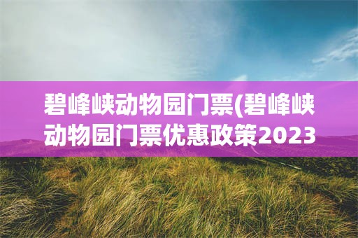 碧峰峡动物园门票(碧峰峡动物园门票优惠政策2023)