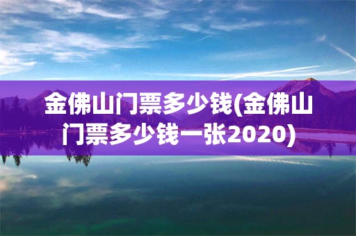 金佛山门票多少钱(金佛山门票多少钱一张2020)