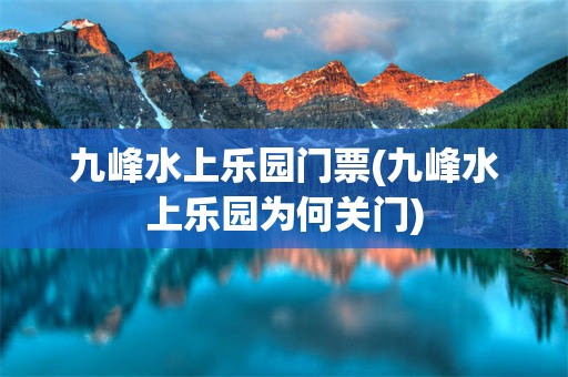 九峰水上乐园门票(九峰水上乐园为何关门)