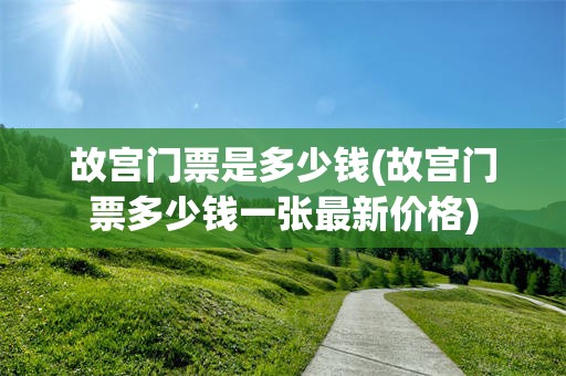 故宫门票是多少钱(故宫门票多少钱一张最新价格)